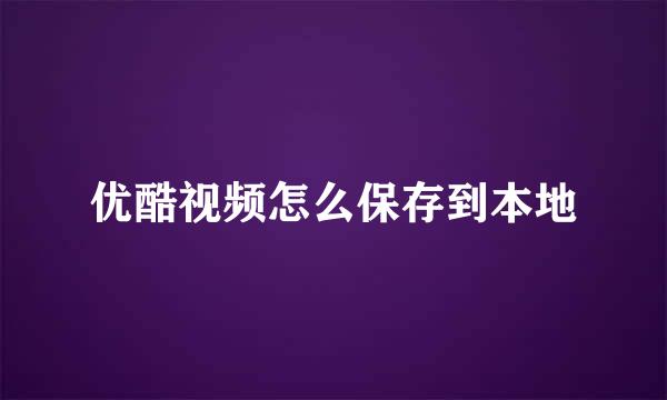 优酷视频怎么保存到本地