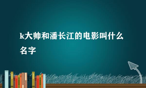 k大帅和潘长江的电影叫什么名字