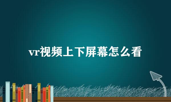 vr视频上下屏幕怎么看