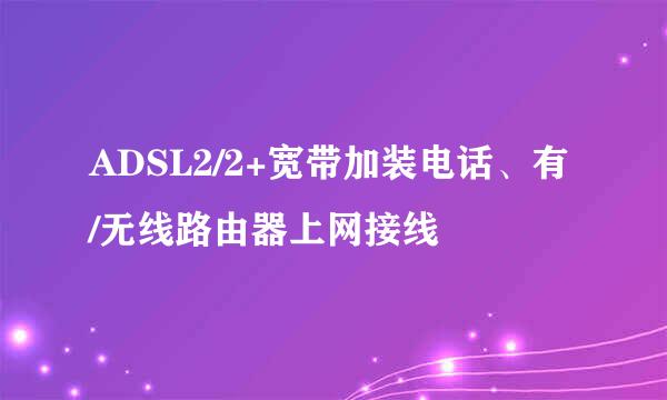 ADSL2/2+宽带加装电话、有/无线路由器上网接线