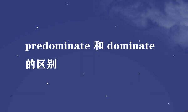 predominate 和 dominate的区别