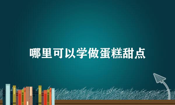 哪里可以学做蛋糕甜点