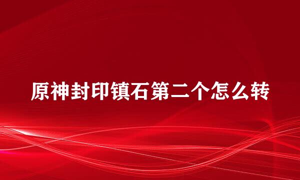 原神封印镇石第二个怎么转