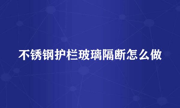 不锈钢护栏玻璃隔断怎么做