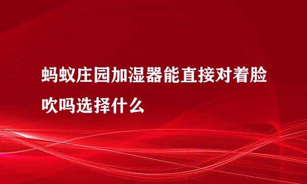 蚂蚁庄园加湿器能直接对着脸吹吗选择什么