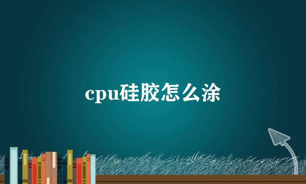 cpu硅胶怎么涂