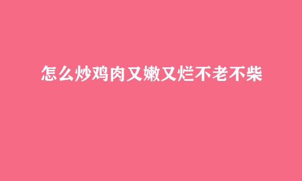 怎么炒鸡肉又嫩又烂不老不柴