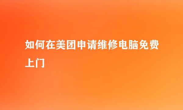 如何在美团申请维修电脑免费上门