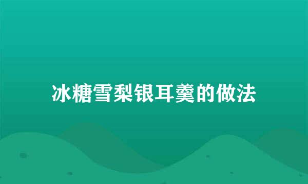 冰糖雪梨银耳羹的做法