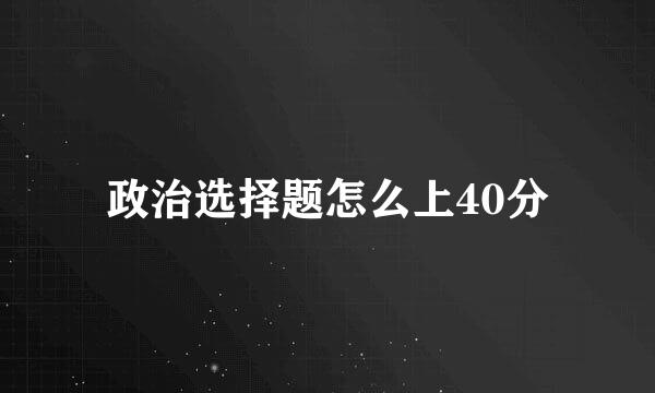 政治选择题怎么上40分