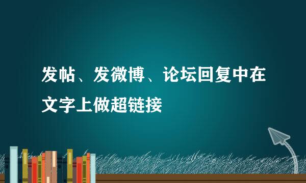 发帖、发微博、论坛回复中在文字上做超链接