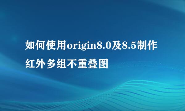 如何使用origin8.0及8.5制作红外多组不重叠图