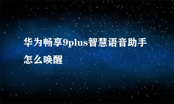 华为畅享9plus智慧语音助手怎么唤醒