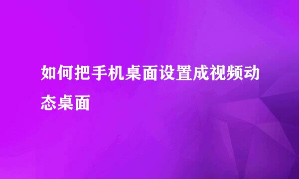 如何把手机桌面设置成视频动态桌面