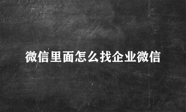微信里面怎么找企业微信