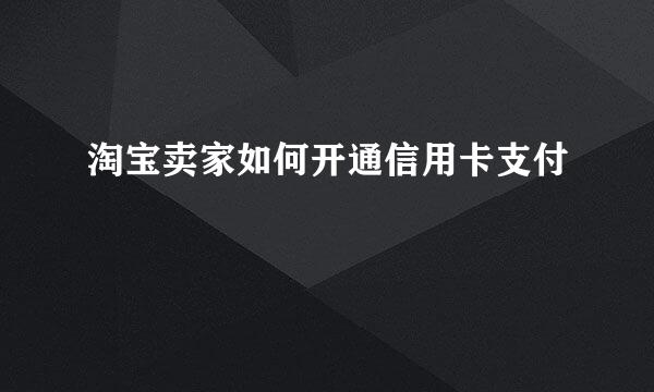 淘宝卖家如何开通信用卡支付