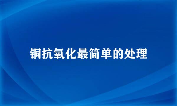 铜抗氧化最简单的处理