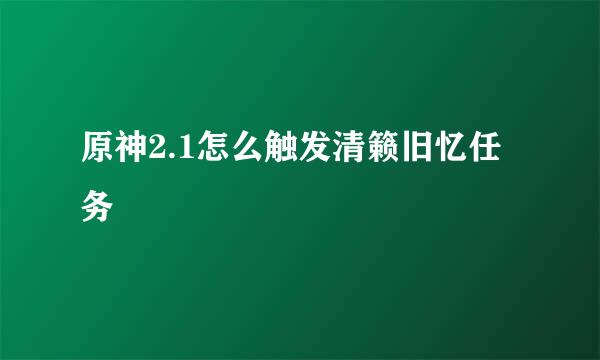 原神2.1怎么触发清籁旧忆任务