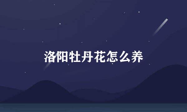 洛阳牡丹花怎么养