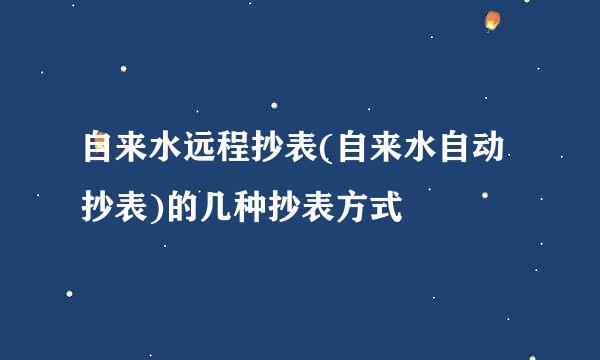 自来水远程抄表(自来水自动抄表)的几种抄表方式