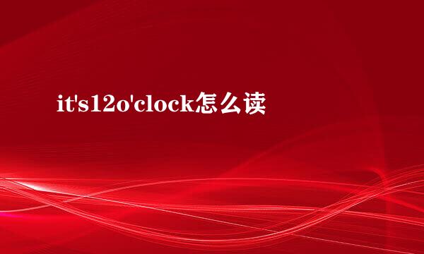 it's12o'clock怎么读