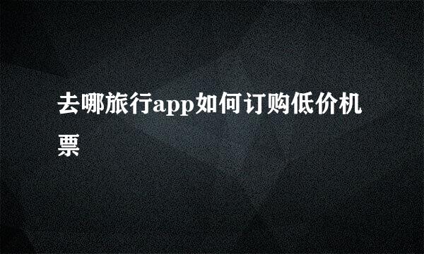 去哪旅行app如何订购低价机票