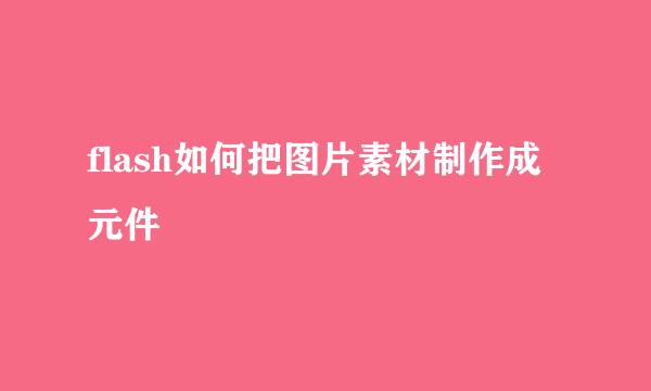 flash如何把图片素材制作成元件