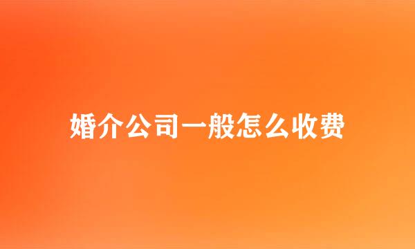 婚介公司一般怎么收费
