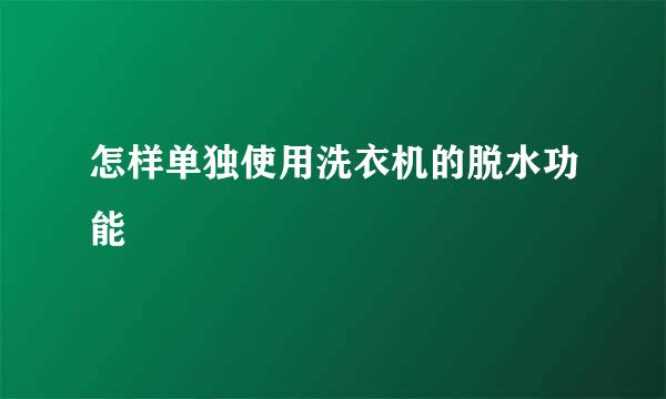 怎样单独使用洗衣机的脱水功能