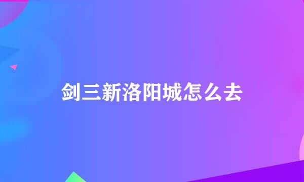 剑三新洛阳城怎么去