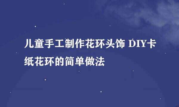 儿童手工制作花环头饰 DIY卡纸花环的简单做法