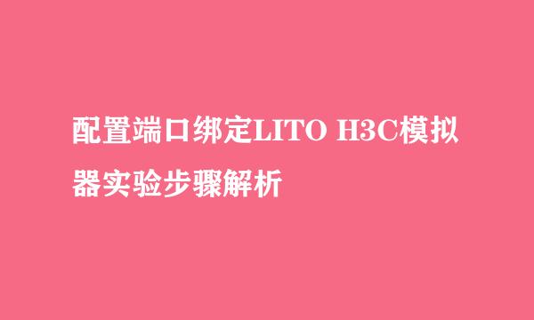 配置端口绑定LITO H3C模拟器实验步骤解析