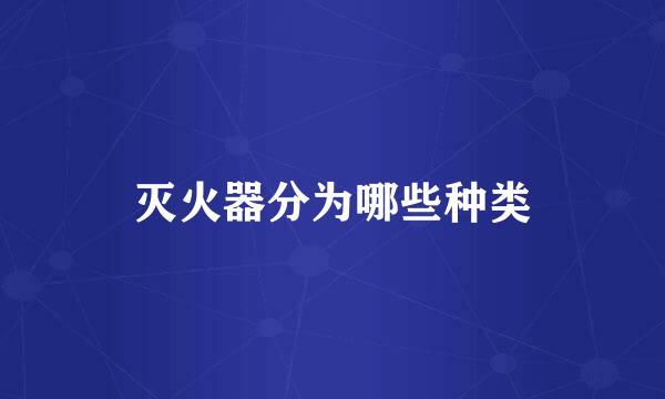 灭火器分为哪些种类
