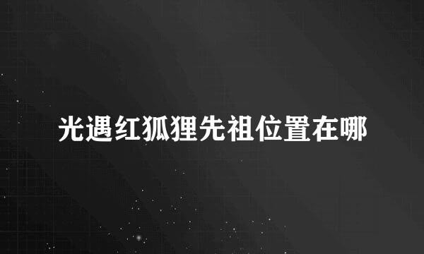 光遇红狐狸先祖位置在哪