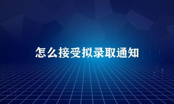 怎么接受拟录取通知