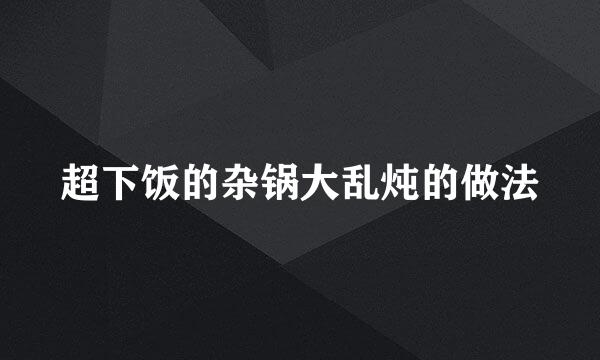 超下饭的杂锅大乱炖的做法