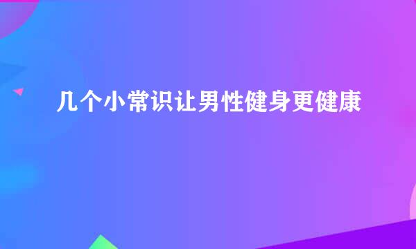 几个小常识让男性健身更健康