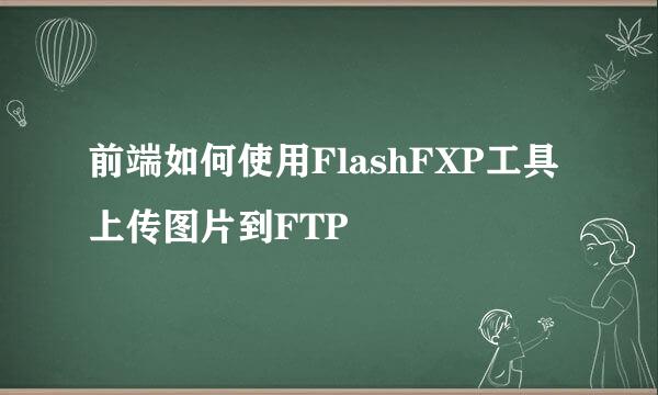 前端如何使用FlashFXP工具上传图片到FTP