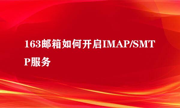 163邮箱如何开启IMAP/SMTP服务