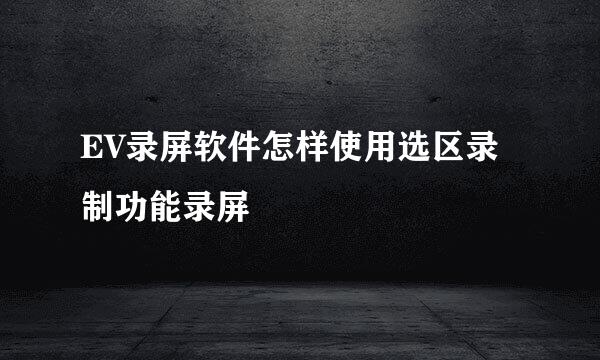 EV录屏软件怎样使用选区录制功能录屏