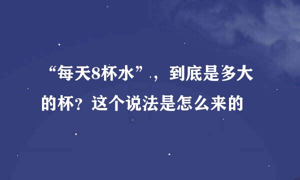 “每天8杯水”，到底是多大的杯？这个说法是怎么来的