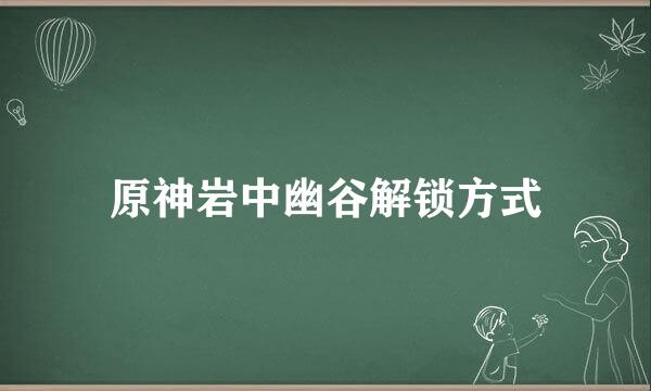 原神岩中幽谷解锁方式