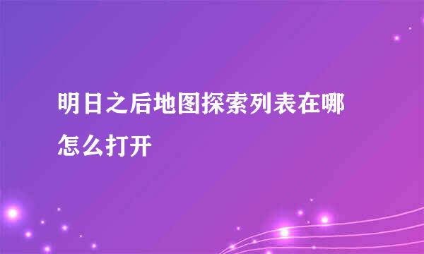 明日之后地图探索列表在哪 怎么打开