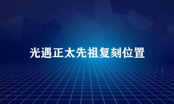 光遇正太先祖复刻位置
