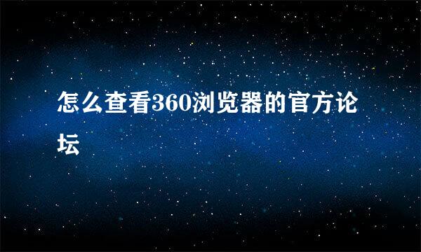 怎么查看360浏览器的官方论坛