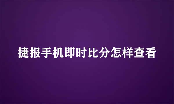 捷报手机即时比分怎样查看