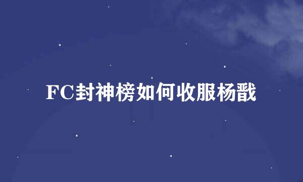 FC封神榜如何收服杨戬