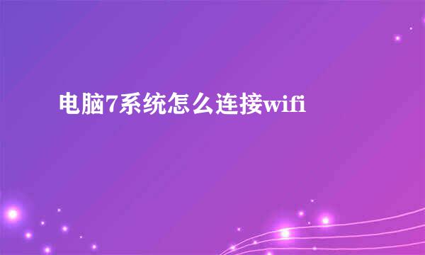 电脑7系统怎么连接wifi