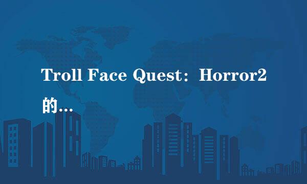 Troll Face Quest：Horror2的Level 5怎样通过