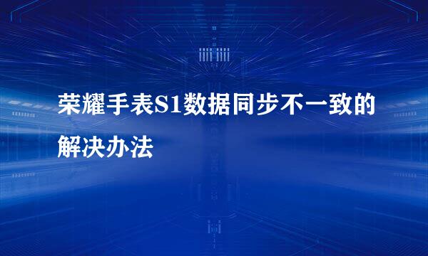 荣耀手表S1数据同步不一致的解决办法